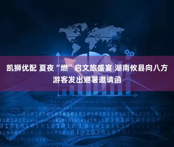 凯狮优配 夏夜“燃”启文旅盛宴 湖南攸县向八方游客发出避暑邀请函