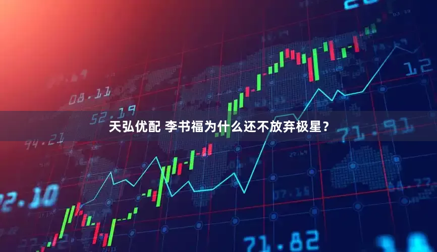 天弘优配 李书福为什么还不放弃极星？