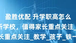盈胜优配 升学职高怎么选?这三所学校,值得家长重点关注_教学_孩子_铁一