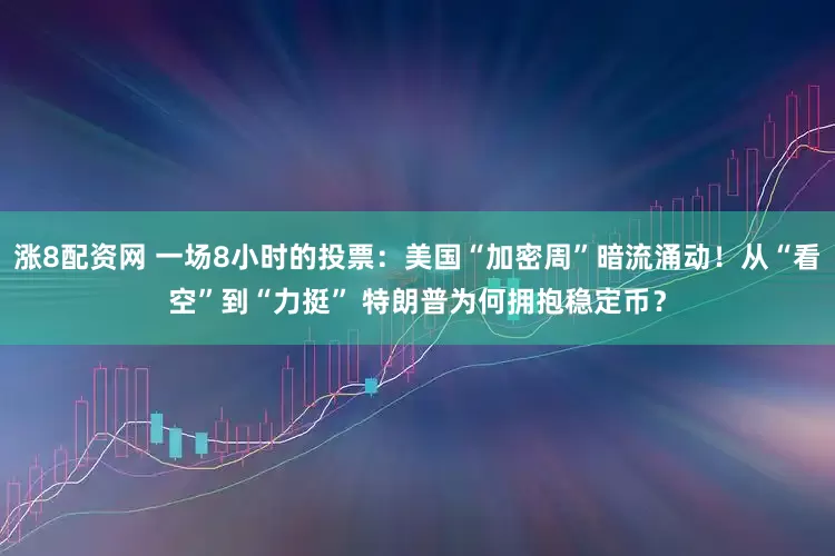 涨8配资网 一场8小时的投票:美国“加密周”暗流涌动!从“看空”到“力挺” 特朗普为何拥抱稳定币?