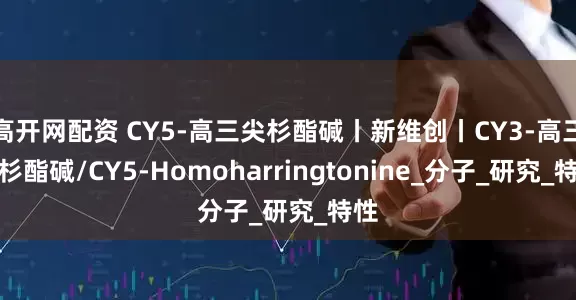 高开网配资 CY5-高三尖杉酯碱丨新维创丨CY3-高三尖杉酯碱/CY5-Homoharringtonine_分子_研究_特性