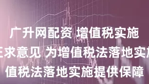 广升网配资 增值税实施条例公开征求意见 为增值税法落地实施提供保障