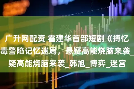 广升网配资 霍建华首部短剧《搏忆》定档!硬汉缉毒警陷记忆迷局,悬疑高能烧脑来袭_韩旭_博弈_迷宫