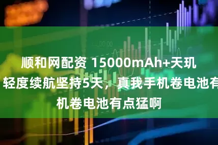 顺和网配资 15000mAh+天玑7300，轻度续航坚持5天，真我手机卷电池有点猛啊