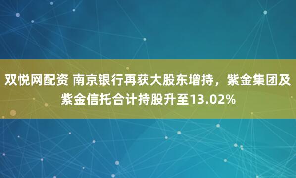 双悦网配资 南京银行再获大股东增持,紫金集团及紫金信托合计持股升至13.02%