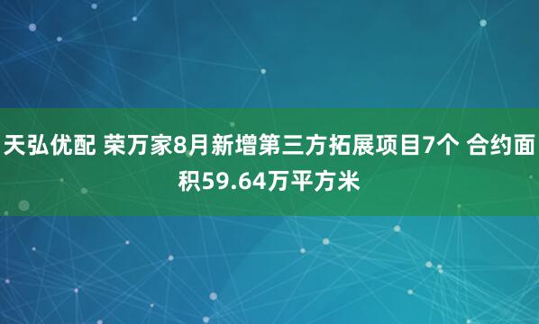 天弘优配 荣万家8月新增第三方拓展项目7个 合约面积59.64万平方米