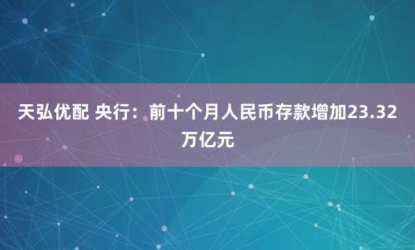 天弘优配 央行：前十个月人民币存款增加23.32万亿元