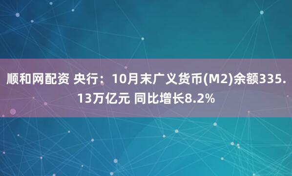顺和网配资 央行：10月末广义货币(M2)余额335.13万亿元 同比增长8.2%