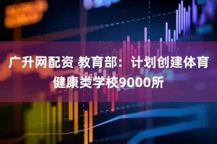 广升网配资 教育部：计划创建体育健康类学校9000所