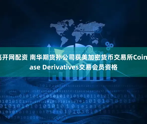 高开网配资 南华期货孙公司获美加密货币交易所Coinbase Derivatives交易会员资格