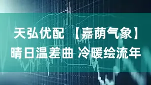 天弘优配 【嘉荫气象】晴日温差曲 冷暖绘流年